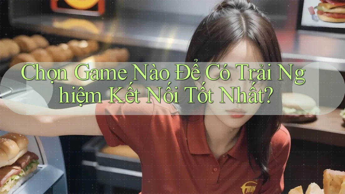 Chọn Game Nào Để Có Trải Nghiệm Kết Nối Tốt Nhất?