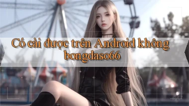 Có cài được trên Android không bongdaso66