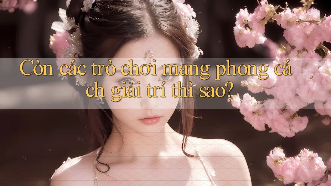 Còn các trò chơi mang phong cách giải trí thì sao?