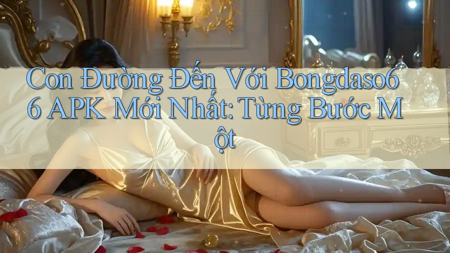 Con Đường Đến Với Bongdaso66 APK Mới Nhất: Từng Bước Một