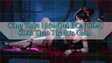 công thức hiệu quả bongdaso66 thao tác đơn giản
