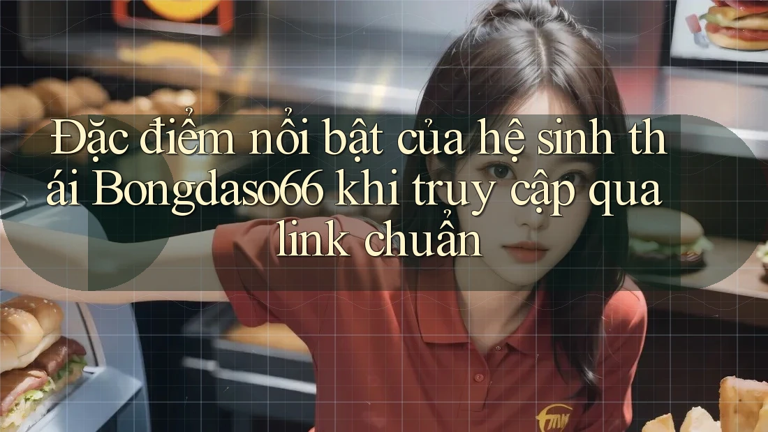Đặc điểm nổi bật của hệ sinh thái Bongdaso66 khi truy cập qua link chuẩn Đặc điểm nổi bật của hệ sinh thái Bongdaso66 khi truy cập qua link chuẩn