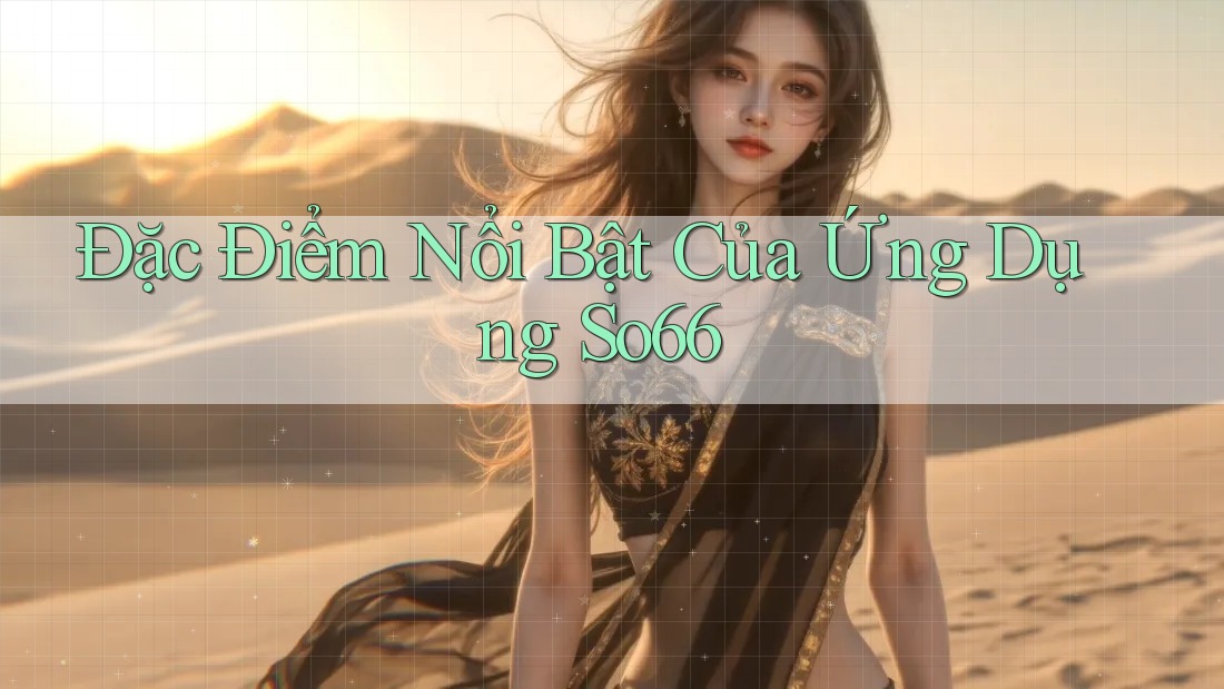Đặc Điểm Nổi Bật Của Ứng Dụng So66