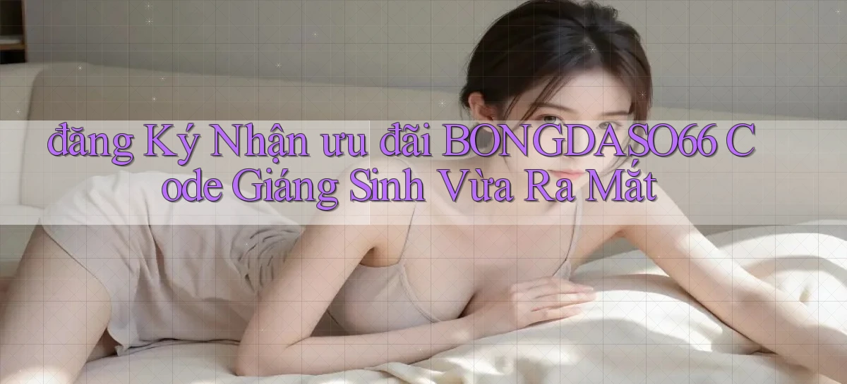 đăng ký nhận ưu đãi bongdaso66 code giáng sinh vừa ra mắt