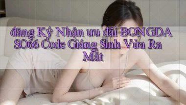 đăng ký nhận ưu đãi bongdaso66 code giáng sinh vừa ra mắt