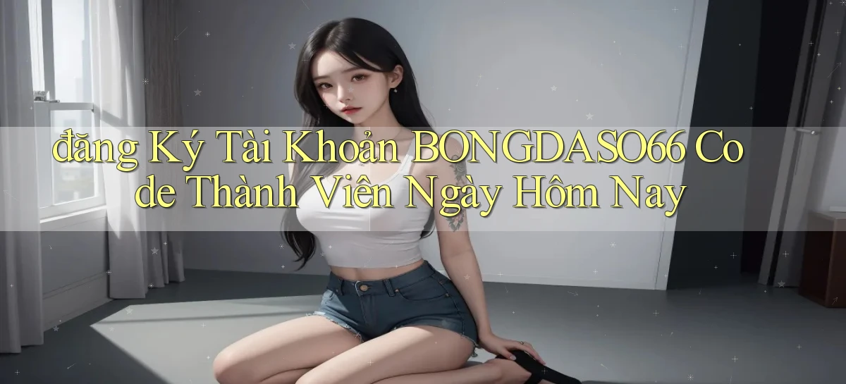 đăng ký tài khoản bongdaso66 code thành viên ngày hôm nay