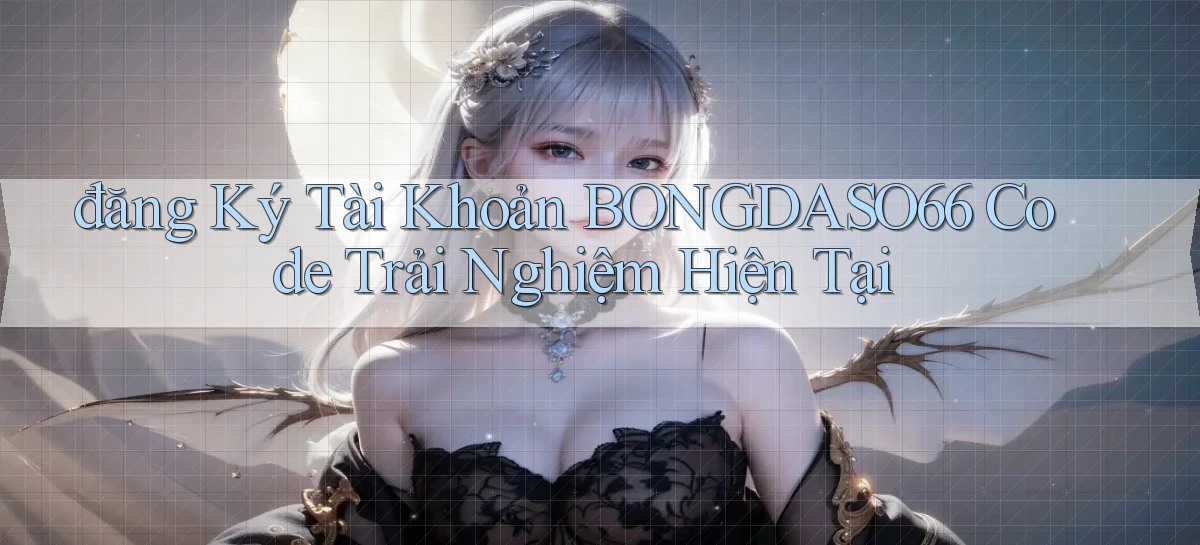 đăng ký tài khoản bongdaso66 code trải nghiệm hiện tại