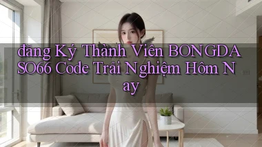 đăng ký thành viên bongdaso66 code trải nghiệm hôm nay