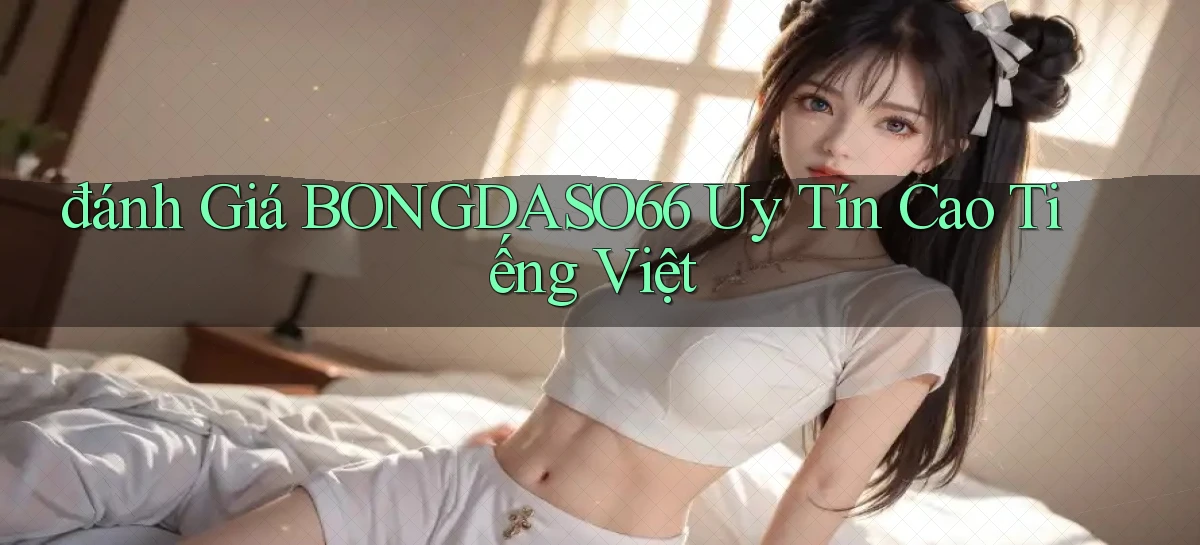 đánh giá bongdaso66 uy tín cao tiếng việt