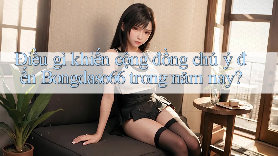 Điều gì khiến cộng đồng chú ý đến Bongdaso66 trong năm nay?