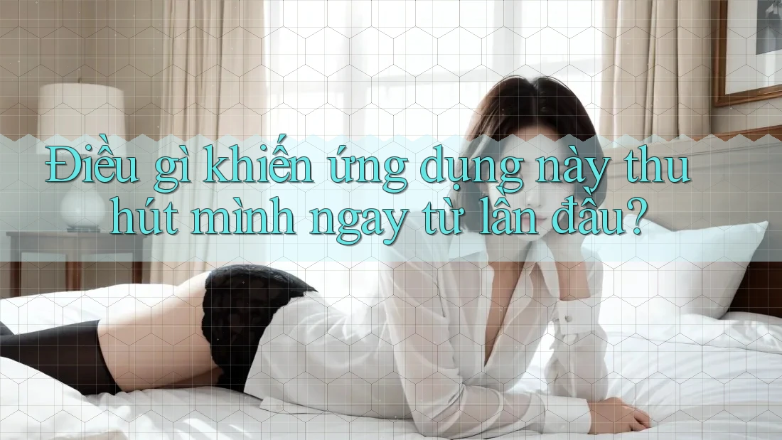 Điều gì khiến ứng dụng này thu hút mình ngay từ lần đầu? Điều gì khiến ứng dụng này thu hút mình ngay từ lần đầu?
