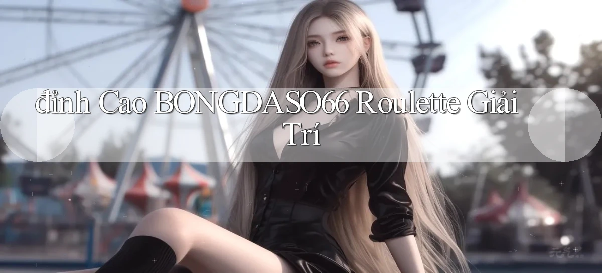 đỉnh cao bongdaso66 roulette giải trí
