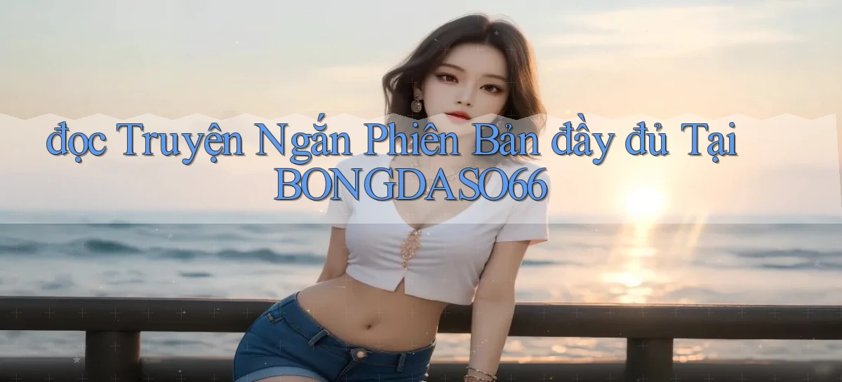 đọc truyện ngắn phiên bản đầy đủ tại bongdaso66