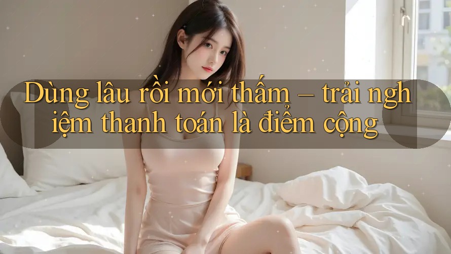 Dùng lâu rồi mới thấm – trải nghiệm thanh toán là điểm cộng