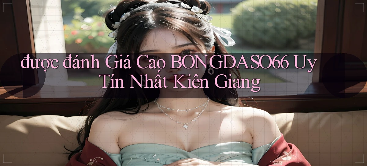 được đánh giá cao bongdaso66 uy tín nhất Kiên Giang