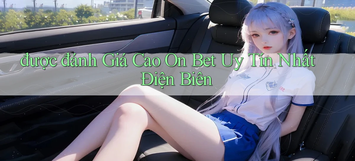 được đánh giá cao on bet uy tín nhất Điện Biên