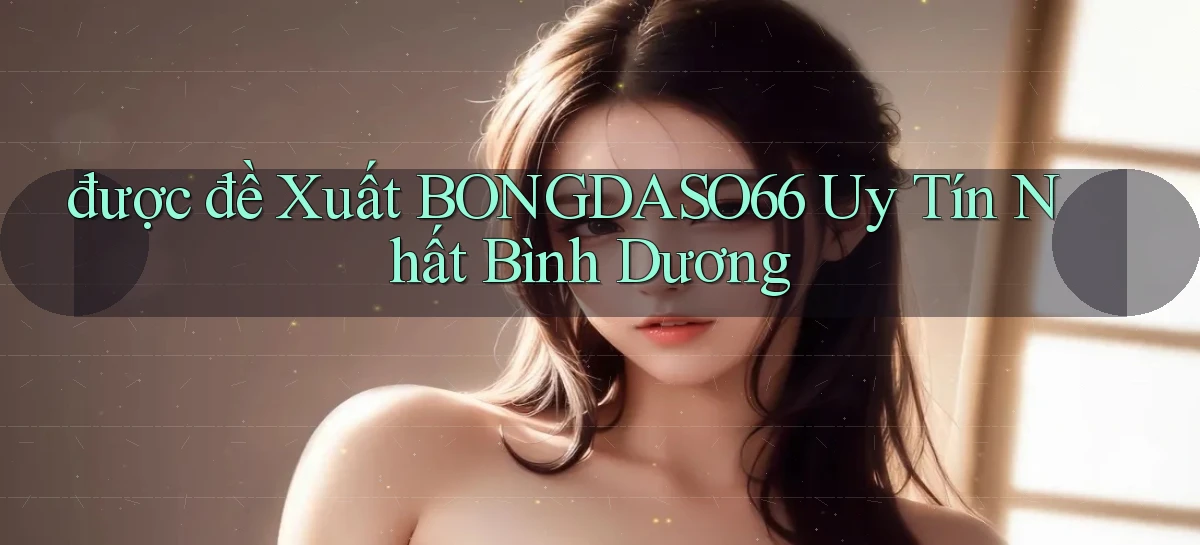 được đề xuất bongdaso66 uy tín nhất Bình Dương