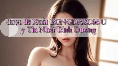 được đề xuất bongdaso66 uy tín nhất Bình Dương