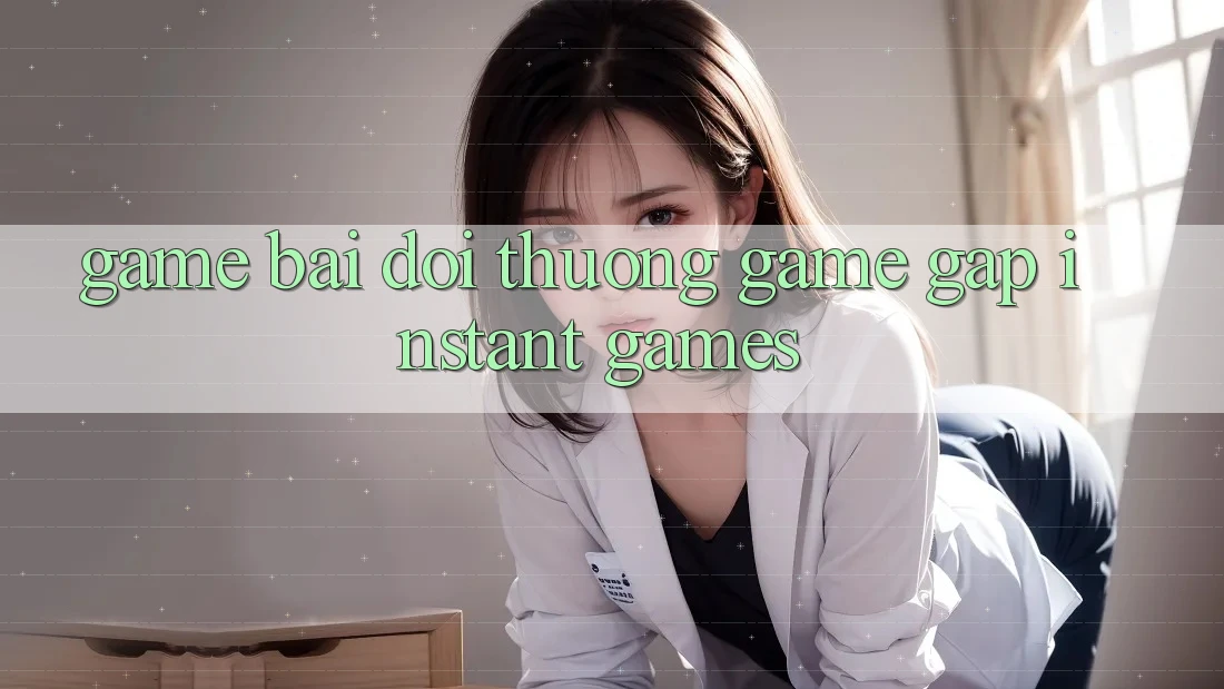 Game bài đổi thưởng & Game gấp (Instant Games) Game bài đổi thưởng & Game gấp (Instant Games)