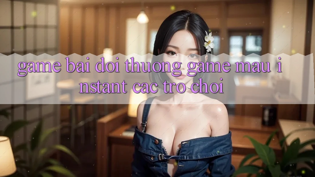Game bài đổi thưởng & Game mau (Instant Các trò chơi)