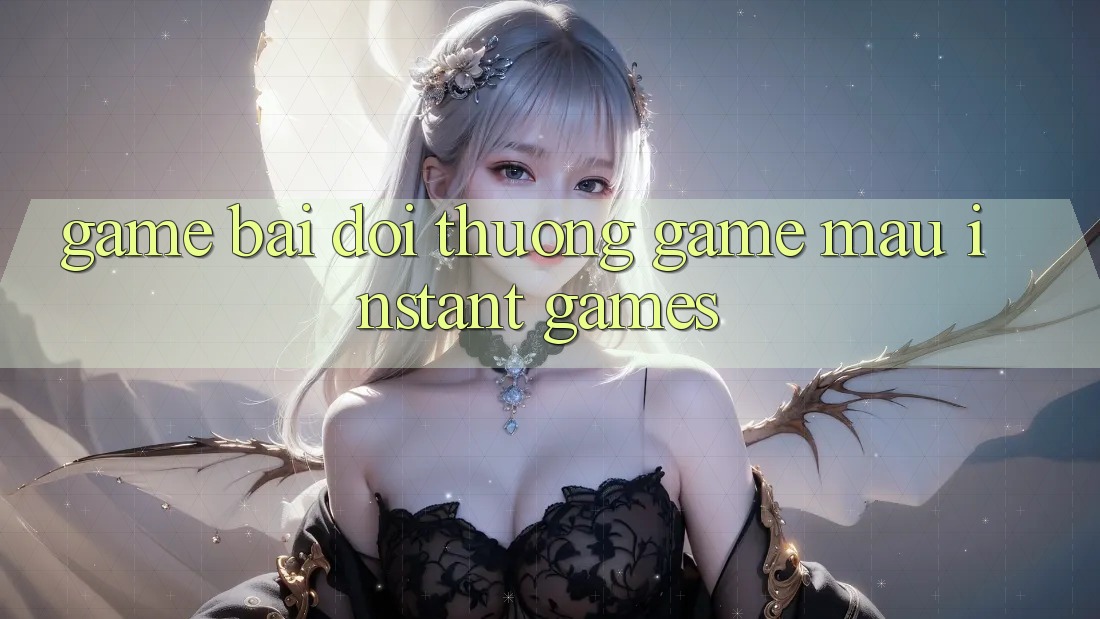 Game bài đổi thưởng & Game mau (Instant Games)