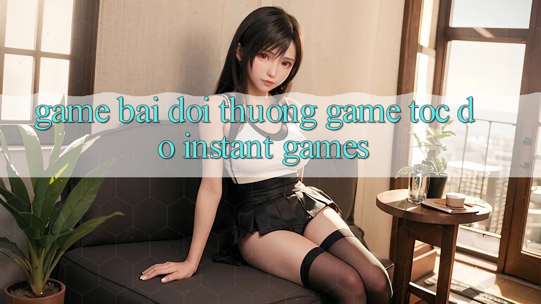 Game bài đổi thưởng & Game tốc độ (Instant Games)