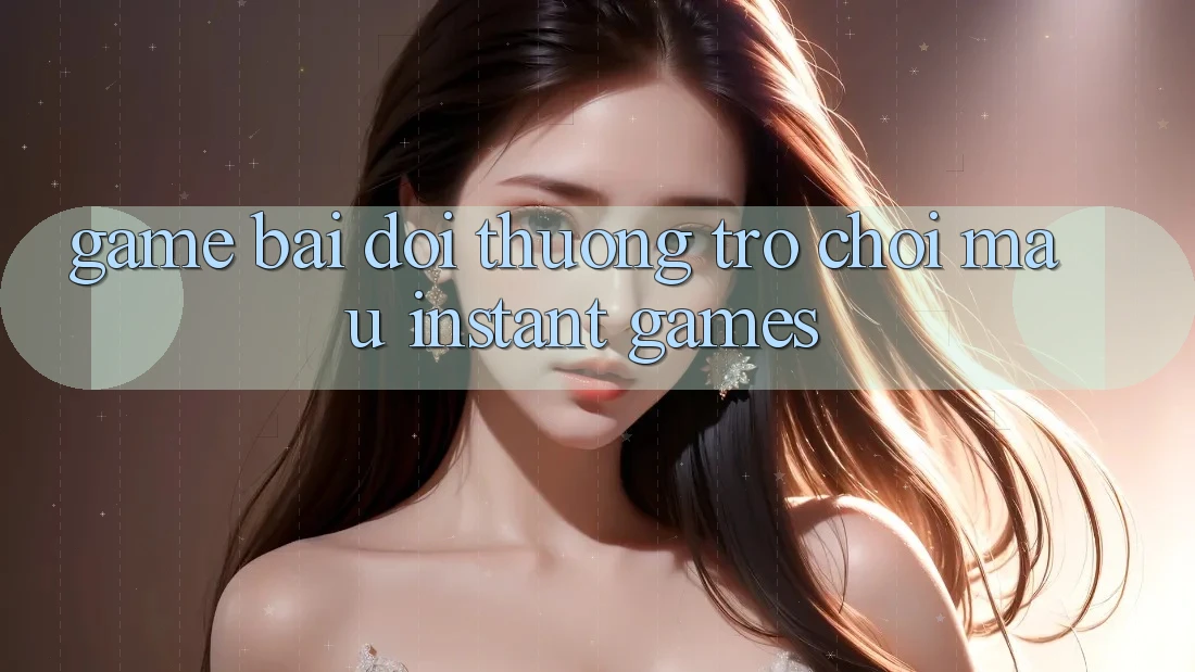 Game bài đổi thưởng & Trò chơi mau (Instant Games)