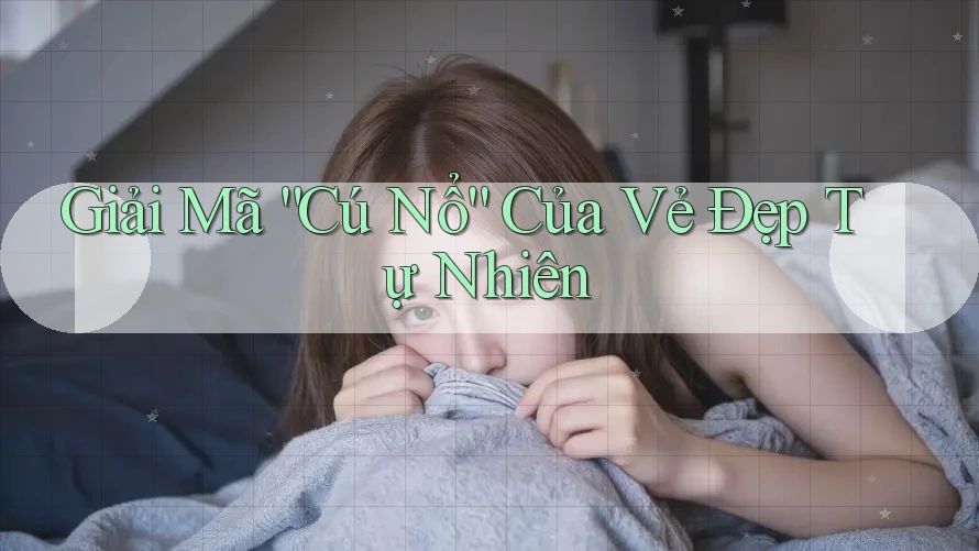 Giải Mã “Cú Nổ” Của Vẻ Đẹp Tự Nhiên Giải Mã “Cú Nổ” Của Vẻ Đẹp Tự Nhiên