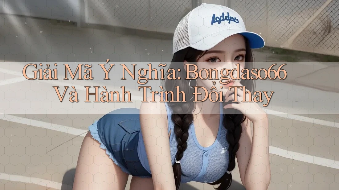 Giải Mã Ý Nghĩa: Bongdaso66 Và Hành Trình Đổi Thay