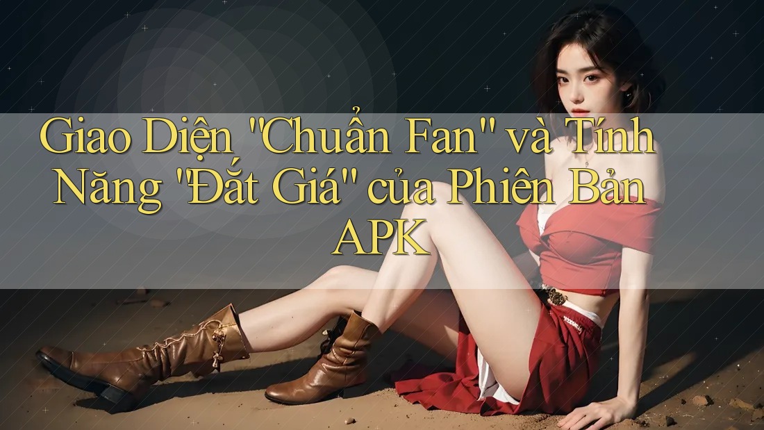 Giao Diện “Chuẩn Fan” và Tính Năng “Đắt Giá” của Phiên Bản APK Giao Diện “Chuẩn Fan” và Tính Năng “Đắt Giá” của Phiên Bản APK