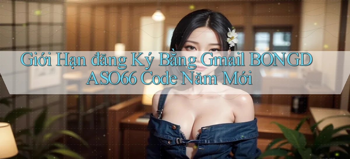 giới hạn đăng ký bằng gmail bongdaso66 code năm mới
