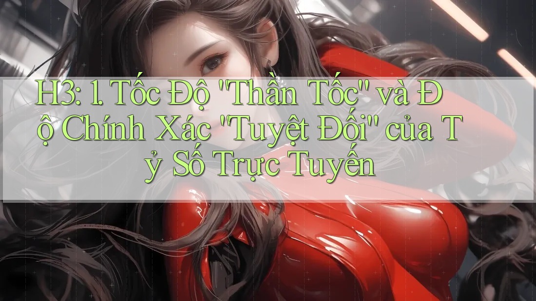 H3: 1. Tốc Độ “Thần Tốc” và Độ Chính Xác “Tuyệt Đối” của Tỷ Số Trực Tuyến