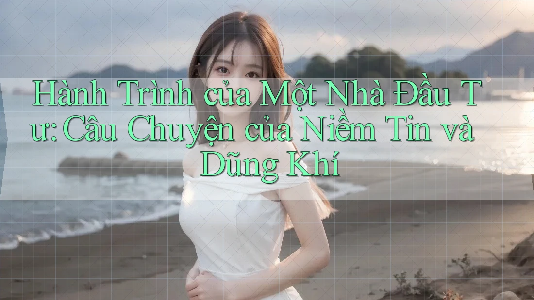 Hành Trình của Một Nhà Đầu Tư: Câu Chuyện của Niềm Tin và Dũng Khí