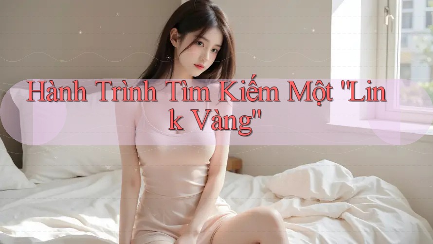 Hành Trình Tìm Kiếm Một “Link Vàng” Hành Trình Tìm Kiếm Một “Link Vàng”