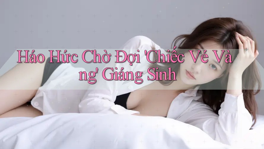 Háo Hức Chờ Đợi 'Chiếc Vé Vàng' Giáng Sinh