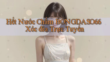hết nước chấm bongdaso66 xóc đĩa trực tuyến