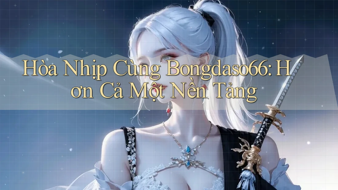 Hòa Nhịp Cùng Bongdaso66: Hơn Cả Một Nền Tảng