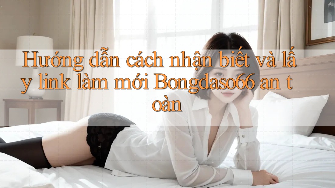 Hướng dẫn cách nhận biết và lấy link làm mới Bongdaso66 an toàn