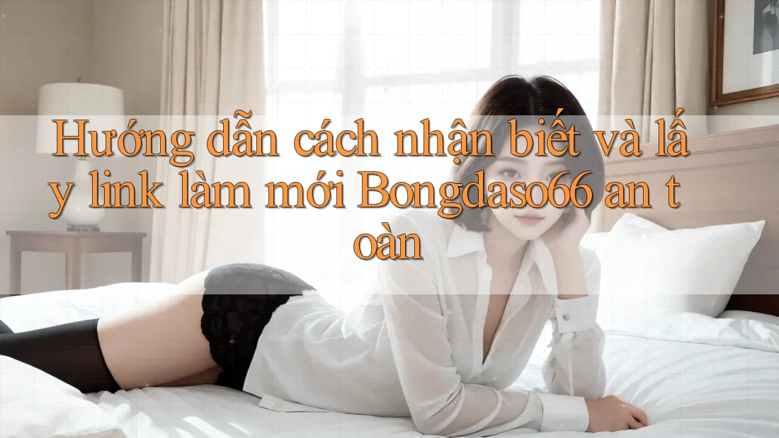 Hướng dẫn cách nhận biết và lấy link làm mới Bongdaso66 an toàn Hướng dẫn cách nhận biết và lấy link làm mới Bongdaso66 an toàn