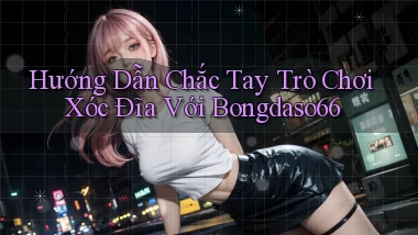 hướng dẫn chắc tay trò chơi xóc đĩa với bongdaso66