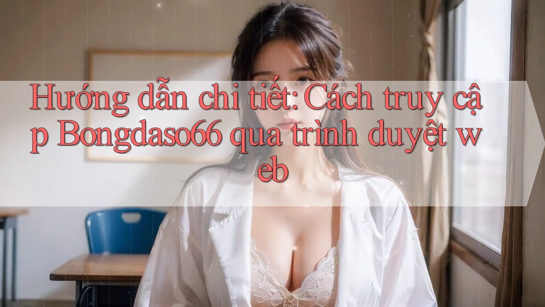 Hướng dẫn chi tiết: Cách truy cập Bongdaso66 qua trình duyệt web