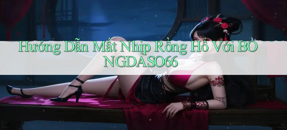 hướng dẫn mất nhịp rồng hổ với bongdaso66