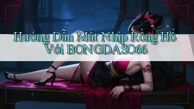 hướng dẫn mất nhịp rồng hổ với bongdaso66