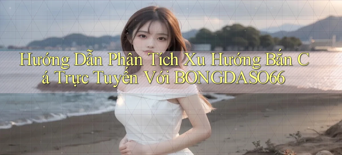 hướng dẫn phân tích xu hướng bắn cá trực tuyến với bongdaso66