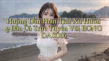 hướng dẫn phân tích xu hướng bắn cá trực tuyến với bongdaso66
