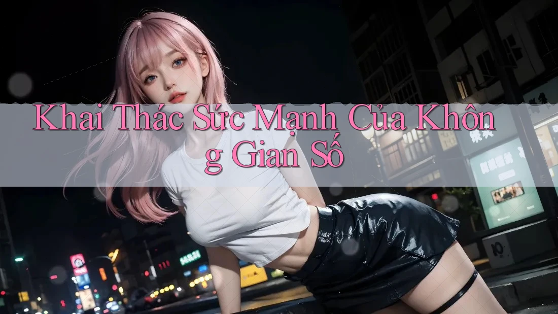 Khai Thác Sức Mạnh Của Không Gian Số Khai Thác Sức Mạnh Của Không Gian Số