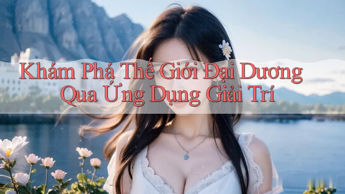 Khám Phá Thế Giới Đại Dương Qua Ứng Dụng Giải Trí