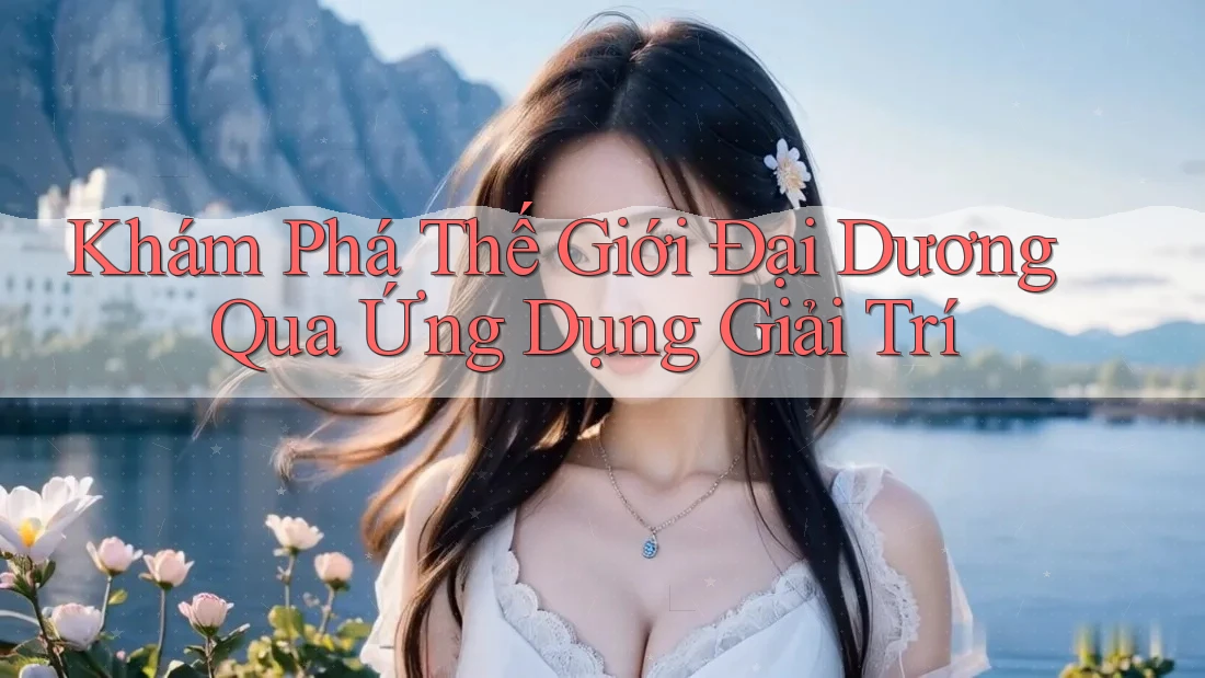 Khám Phá Thế Giới Đại Dương Qua Ứng Dụng Giải Trí