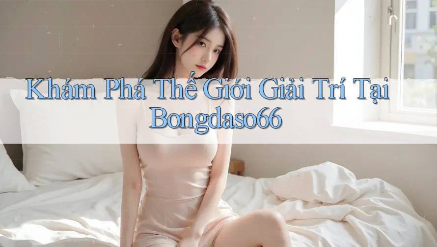 Khám Phá Thế Giới Giải Trí Tại Bongdaso66
