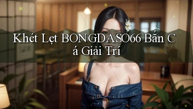 khét lẹt bongdaso66 bắn cá giải trí